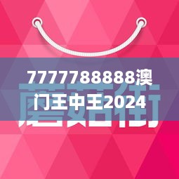 7777788888澳门王中王2024年 - 百度,探索数字奥秘，澳门王中王与百度在数字世界中的交汇点